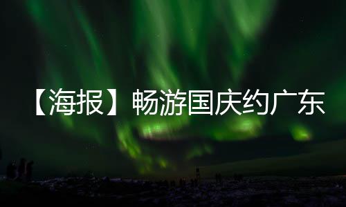 【海报】畅游国庆约广东丨禅宗文化寻迹游 感受历史的沉淀与智慧