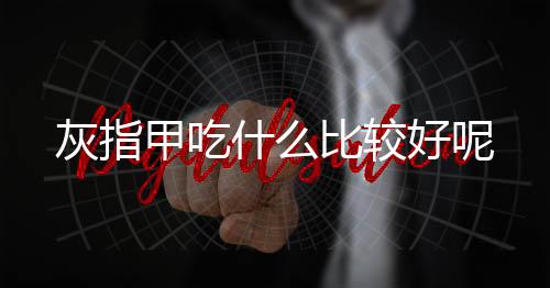 灰指甲吃什么比较好呢