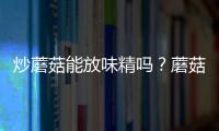 炒蘑菇能放味精吗？蘑菇怎么做最好吃