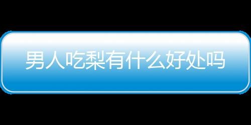 男人吃梨有什么好处吗