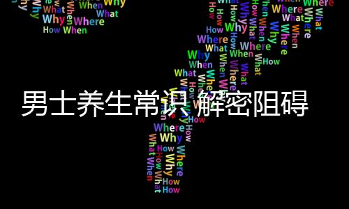 男士养生常识 解密阻碍健康“八麻烦”