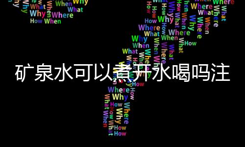 矿泉水可以煮开水喝吗注意什么？