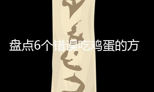 盘点6个错误吃鸡蛋的方法