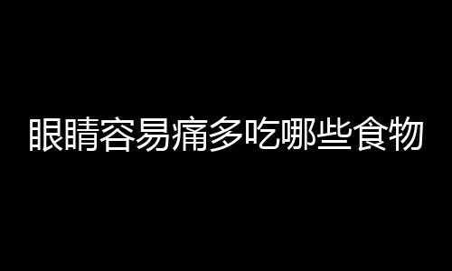 眼睛容易痛多吃哪些食物好