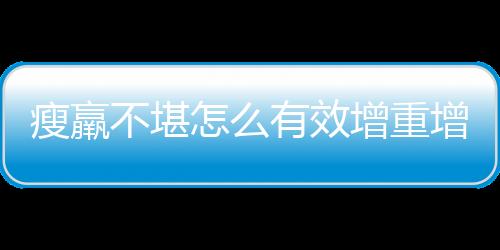 瘦羸不堪怎么有效增重增肥 养生专家告诉你