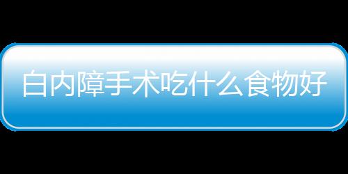 白内障手术吃什么食物好？