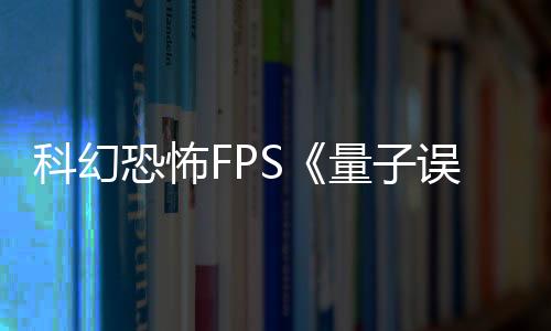 科幻恐怖FPS《量子误差》PS4版取消 未来将登陆PC