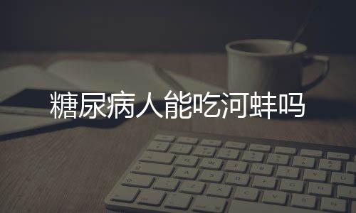 糖尿病人能吃河蚌吗