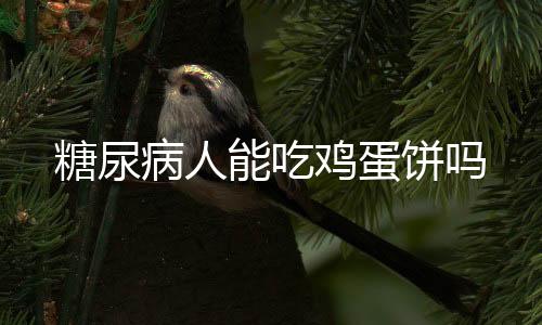 糖尿病人能吃鸡蛋饼吗