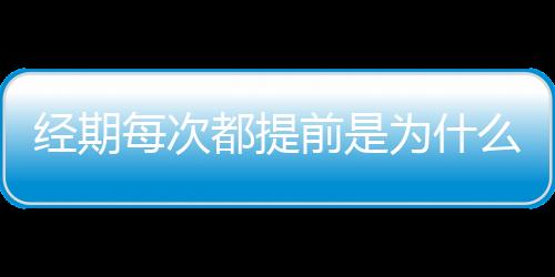 经期每次都提前是为什么