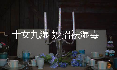 十女九湿 妙招祛湿毒