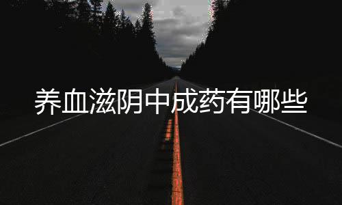 养血滋阴中成药有哪些