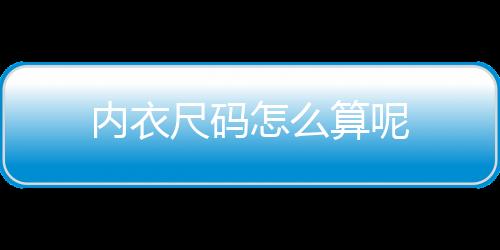 内衣尺码怎么算呢