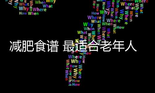 减肥食谱 最适合老年人控制体重的中医药膳