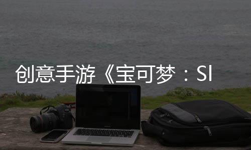 创意手游《宝可梦：Sleep》上线 收集宝可梦的赖床美照