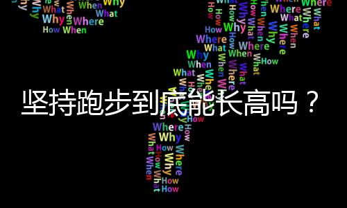 坚持跑步到底能长高吗？