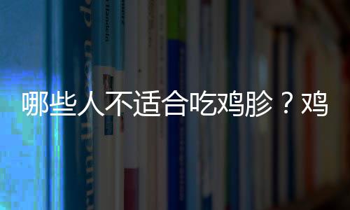 哪些人不适合吃鸡胗？鸡胗的副作用有哪些