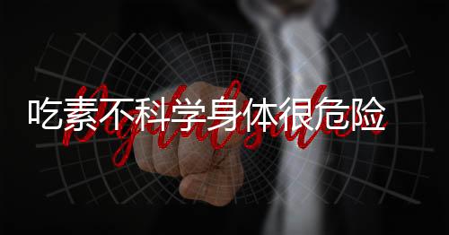 吃素不科学身体很危险 长期吃素增加心血管疾病风险