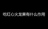 吃红心火龙果有什么作用