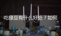 吃绿豆有什么好处？如何煮绿豆？绿豆的功效与作用