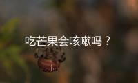 吃芒果会咳嗽吗？