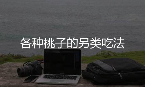 各种桃子的另类吃法