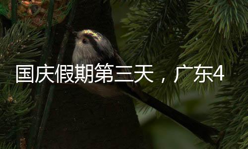 国庆假期第三天，广东4A级及以上景区接待游客385.6万人次