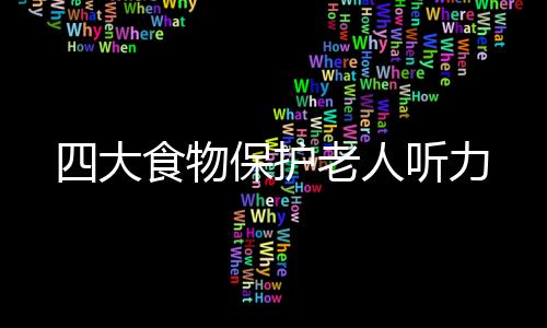 四大食物保护老人听力