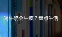 喝牛奶会生痰？盘点生活中的饮食误区