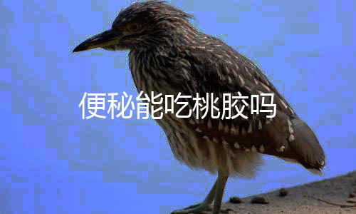 便秘能吃桃胶吗