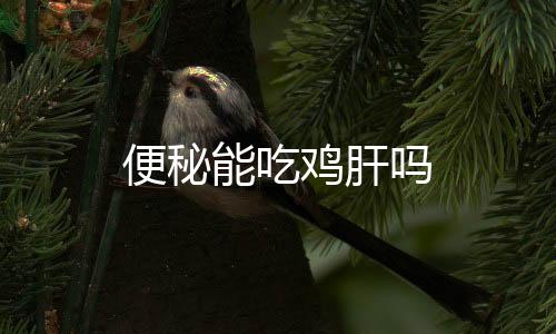 便秘能吃鸡肝吗