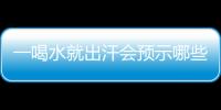 一喝水就出汗会预示哪些疾病？