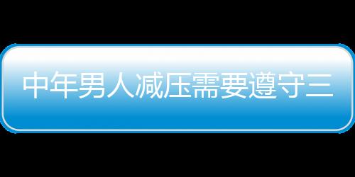 中年男人减压需要遵守三个三