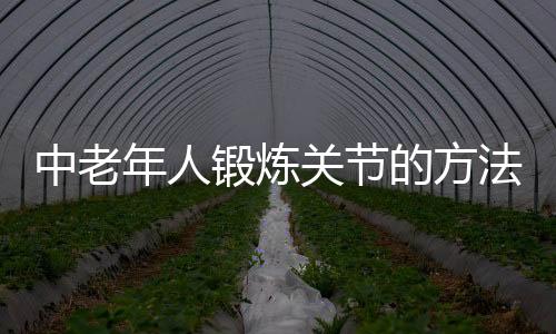 中老年人锻炼关节的方法