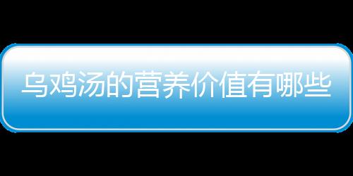 乌鸡汤的营养价值有哪些