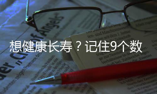 想健康长寿？记住9个数字