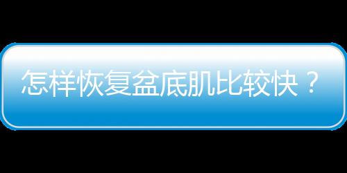 怎样恢复盆底肌比较快？