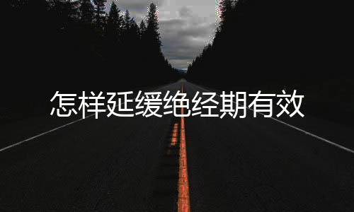 怎样延缓绝经期有效