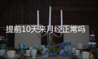 提前10天来月经正常吗