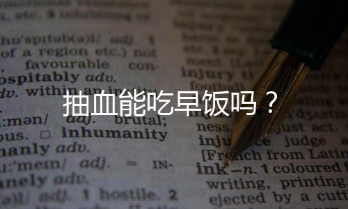 抽血能吃早饭吗？