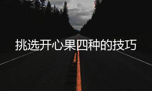 挑选开心果四种的技巧