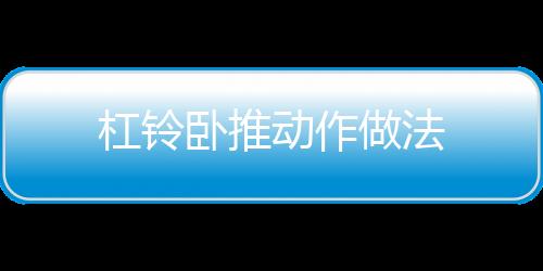 杠铃卧推动作做法