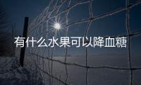 有什么水果可以降血糖