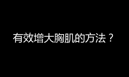 有效增大胸肌的方法？