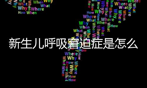 新生儿呼吸窘迫症是怎么回事