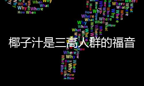 椰子汁是三高人群的福音 补充细胞内液扩充血容量