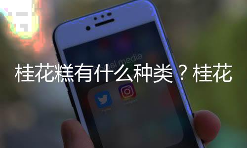 桂花糕有什么种类？桂花糕怎么做？