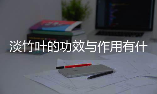 淡竹叶的功效与作用有什么