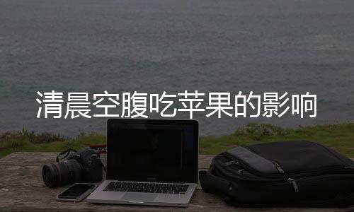 清晨空腹吃苹果的影响