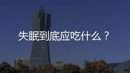 失眠到底应吃什么？